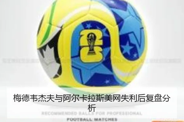 梅德韦杰夫与阿尔卡拉斯美网失利后复盘分析